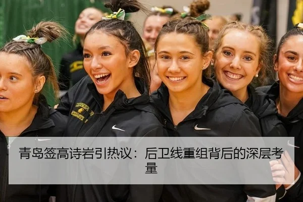 青岛签高诗岩引热议：后卫线重组背后的深层考量